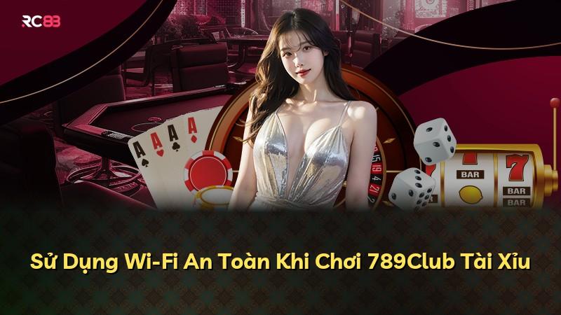 Sử Dụng Wi-Fi An Toàn Khi Chơi 789Club Tài Xỉu