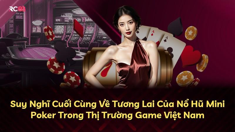 Suy Nghĩ Cuối Cùng Về Tương Lai Của Nổ Hũ Mini Poker Trong Thị Trường Game Việt Nam