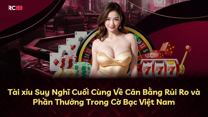 Tài xỉu Suy Nghĩ Cuối Cùng Về Cân Bằng Rủi Ro và Phần Thưởng Trong Cờ Bạc Việt Nam