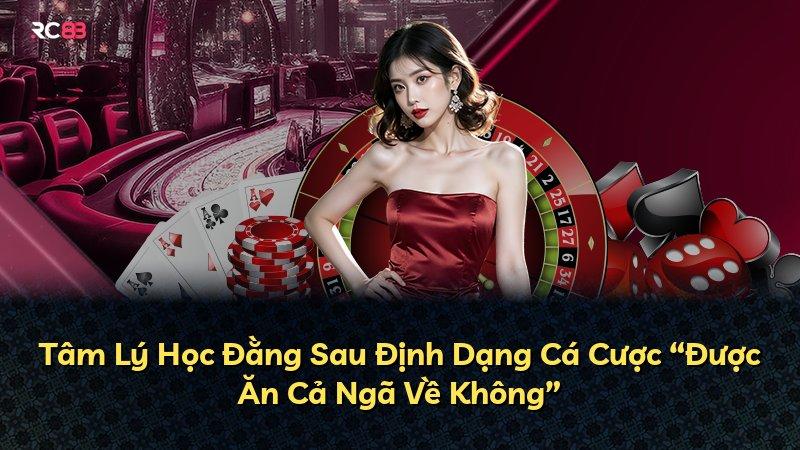 Tâm Lý Học Đằng Sau Định Dạng Cá Cược “Được Ăn Cả Ngã Về Không”