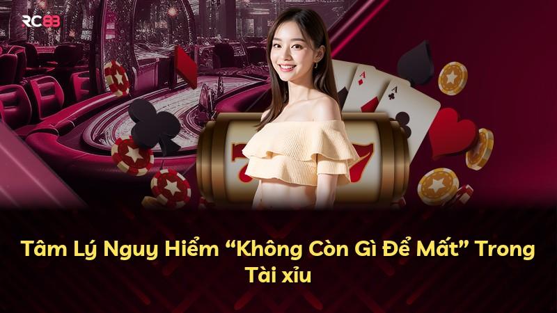 Tâm Lý Nguy Hiểm “Không Còn Gì Để Mất” Trong Tài xỉu
