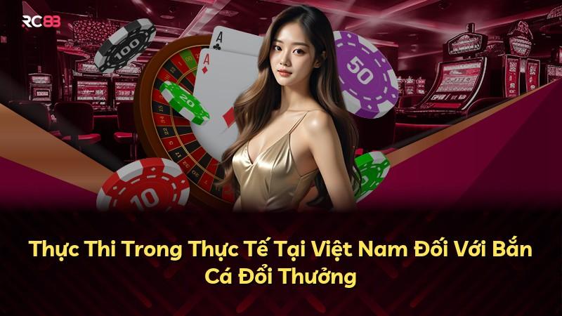 Thực Thi Trong Thực Tế Tại Việt Nam Đối Với Bắn Cá Đổi Thưởng