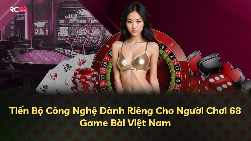 Tiến Bộ Công Nghệ Dành Riêng Cho Người Chơi 68 Game Bài Việt Nam