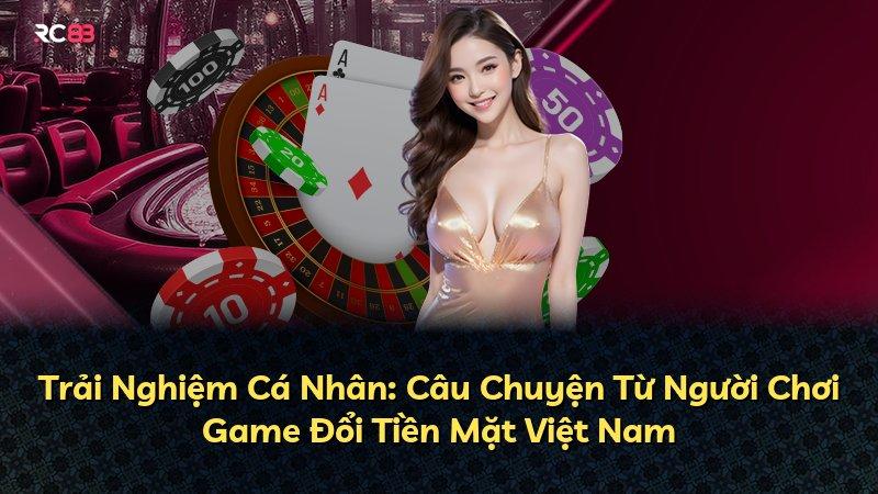 Trải Nghiệm Cá Nhân: Câu Chuyện Từ Người Chơi Game Đổi Tiền Mặt Việt Nam