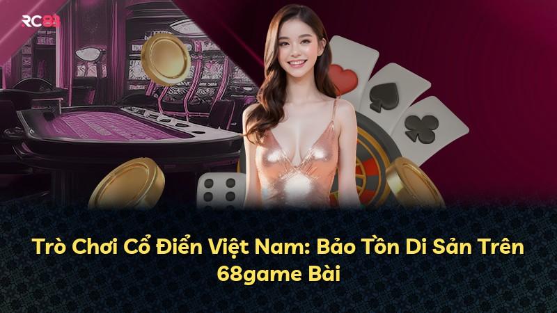 Trò Chơi Cổ Điển Việt Nam: Bảo Tồn Di Sản Trên 68game Bài