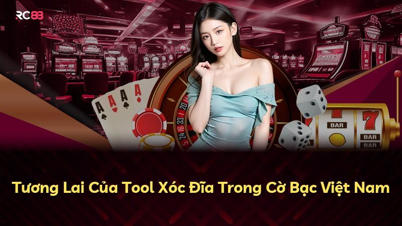 Tương Lai Của Tool Xóc Đĩa Trong Cờ Bạc Việt Nam