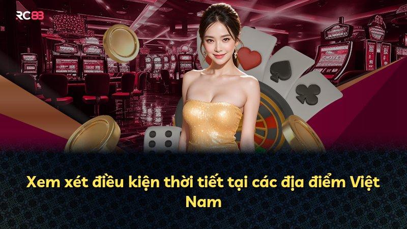 Xem xét điều kiện thời tiết tại các địa điểm Việt Nam