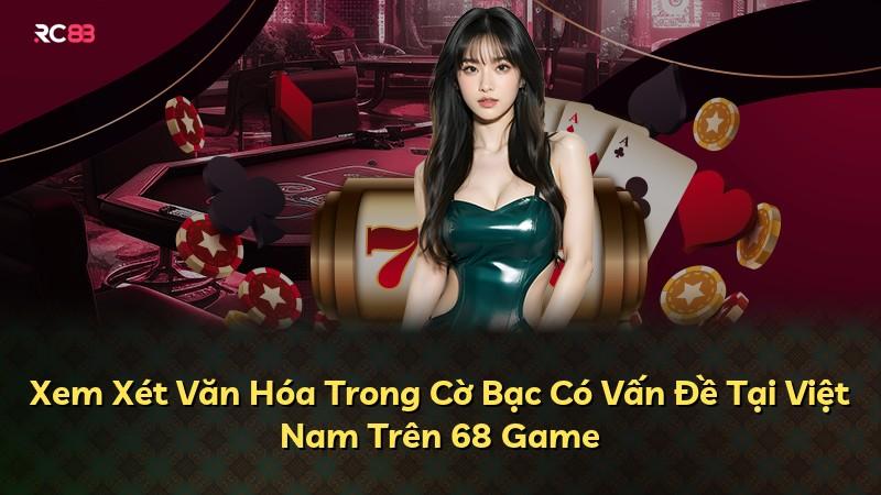 Xem Xét Văn Hóa Trong Cờ Bạc Có Vấn Đề Tại Việt Nam Trên 68 Game