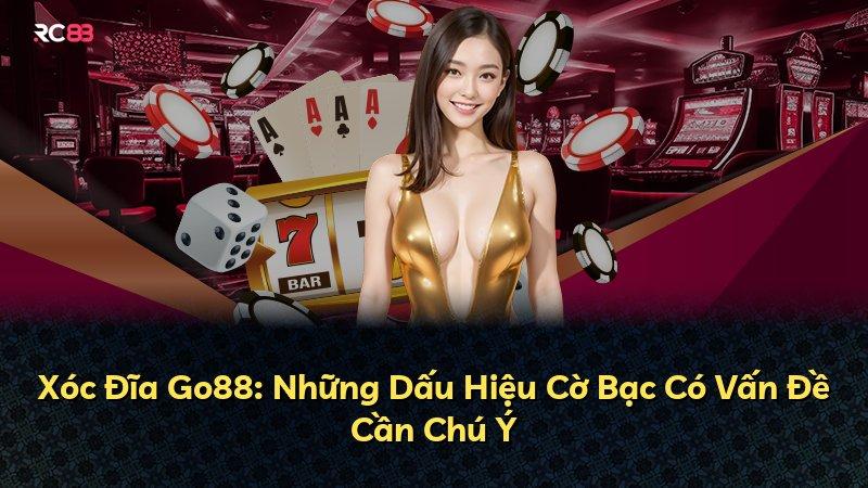 Xóc Đĩa Go88: Những Dấu Hiệu Cờ Bạc Có Vấn Đề Cần Chú Ý
