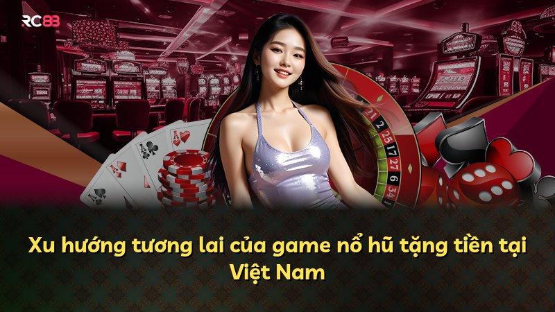 Xu hướng tương lai của game nổ hũ tặng tiền tại Việt Nam