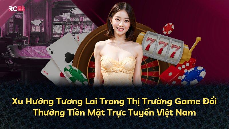 Xu Hướng Tương Lai Trong Thị Trường Game Đổi Thưởng Tiền Mặt Trực Tuyến Việt Nam